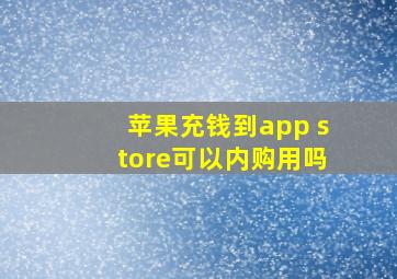 苹果充钱到app store可以内购用吗